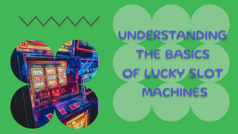 UNDERSTANDING THE BASICS OF LUCKY SLOT MACHINES